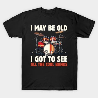 I May Be Old But I Got To See All The Cool Bands T-Shirt